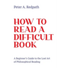 How to Read a Difficult Book: A Beginner's Guide to the Lost Art of Philosophical Reading