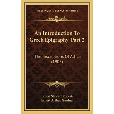 An Introduction To Greek Epigraphy, Part 2: The Inscriptions Of Attica (1905)