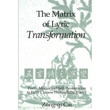 The Matrix of Lyric Transformation: Poetic Modes and Self-Presentation in Early Chinese Pentasyllabic Poetry