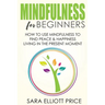 Mindfulness for Beginners: How to Use Mindfulness to Find Peace & Happiness Living in the Present Moment
