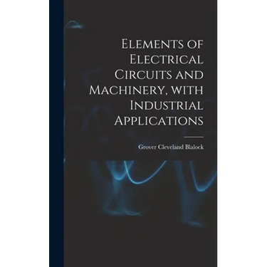 Elements of Electrical Circuits and Machinery, With Industrial Applications