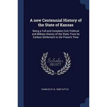 A new Centennial History of the State of Kansas: Being a Full and Complete Civil, Political and Military History of the State, From its Earliest Settl