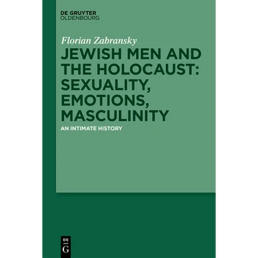 Jewish Men and the Holocaust: Sexuality, Emotions, Masculinity: An Intimate History
