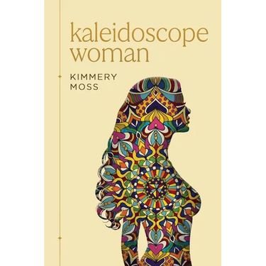 Kaleidoscope Woman: A Collection of Poetry