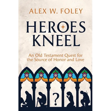 Heroes Kneel: An Old Testament Quest for the Source of Honor and Love