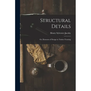 Structural Details; Or, Elements of Design in Timber Framing