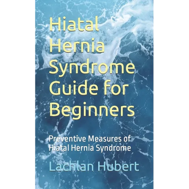 Hiatal Hernia Syndrome Guide for Beginners: Preventive Measures of Hiatal Hernia Syndrome