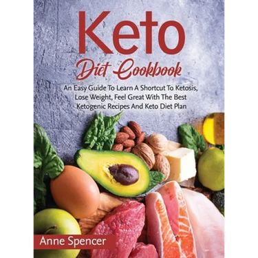 Keto Diet Cookbook: An Easy Guide To Learn A Shortcut To Ketosis, Lose Weight, Feel Great With The Best Ketogenic Recipes And Keto Diet Plan