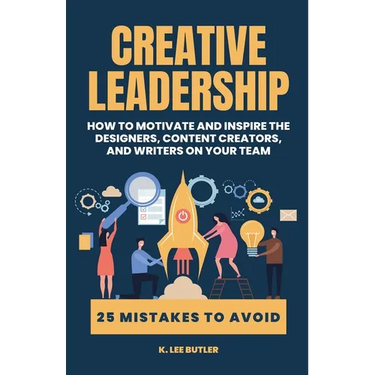 Creative Leadership: How to Motivate and Inspire the Designers, Content Creators, and Writers on Your Team