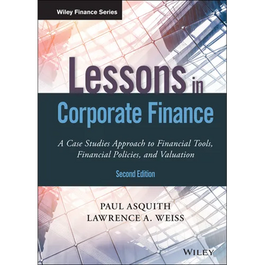 Lessons in Corporate Finance: A Case Studies Approach to Financial Tools, Financial Policies, and Valuation
