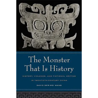 The Monster That Is History: History, Violence, and Fictional Writing in Twentieth-Century China