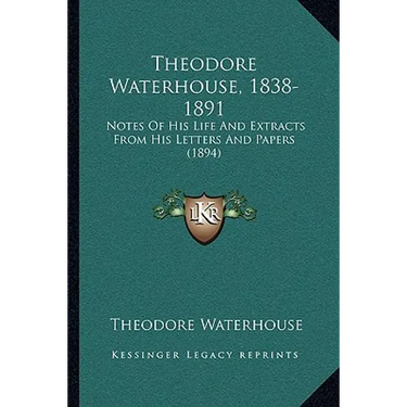 Theodore Waterhouse, 1838-1891: Notes Of His Life And Extracts From His Letters And Papers (1894)