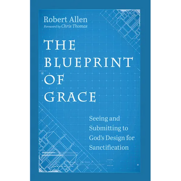 The Blueprint of Grace: Seeing and Submitting to God's Design for Sanctification