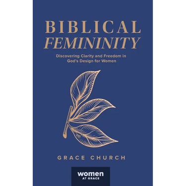 Biblical Femininity: Discovering Clarity and Freedom in God's Design for Women