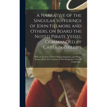 A Narrative of the Singular Sufferings of John Fillmore and Others, on Board the Noted Pirate Vessel Commanded by Captain Phillips: With an Account of