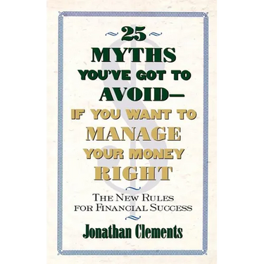 25 Myths You've Got to Avoid--If You Want to Manage Your Money Right: The New Rules for Financial Success