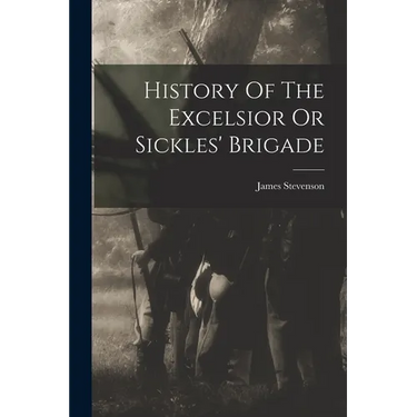 History Of The Excelsior Or Sickles' Brigade