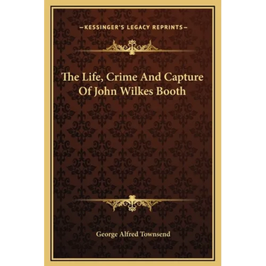 The Life, Crime And Capture Of John Wilkes Booth
