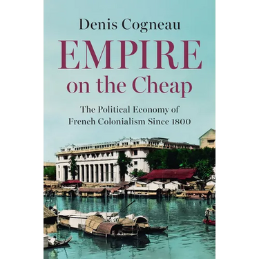 Empire on the Cheap: The Political Economy of French Colonialism Since 1800