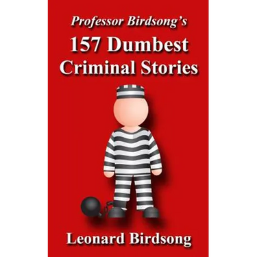 Professor Birdsong's 157 Dumbest Criminal Stories