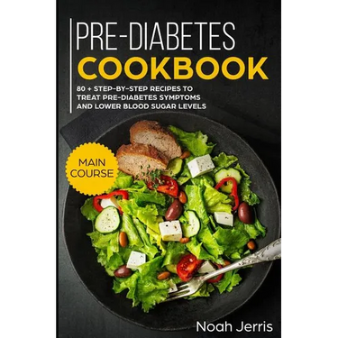 Pre-Diabetes Cookbook: Main Course - 80 + Step-By-Step Recipes to Treat Pre-Diabetes Symptoms and Lower Blood Sugar Levels (Proven Insulin Re
