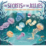 The Secrets of the Jellies: Amazing Jellyfish and Their Surprising Talents