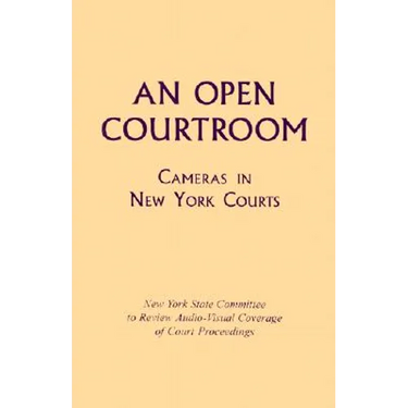 An Open Courtroom: Cameras in New York Courts New York State Committee to Review Audio-Visual Coverage of Court Proceedings