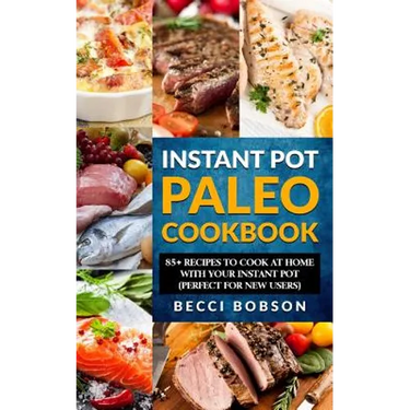 Instant Pot Paleo Cookbook: 85+ Recipes to Cook at Home with Your Instant Pot