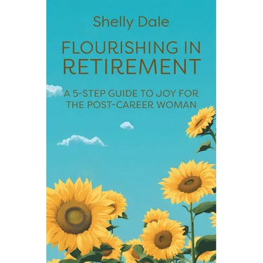 Flourishing in Retirement: A 5-Step Guide to Joy for the Post-Career Woman
