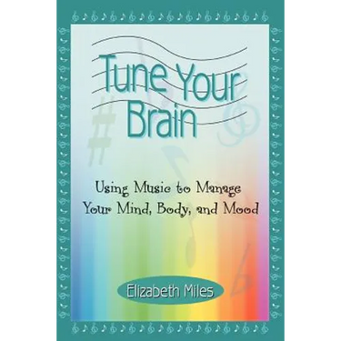 Tune Your Brain: Using Music to Manage Your Mind, Body, and Mood