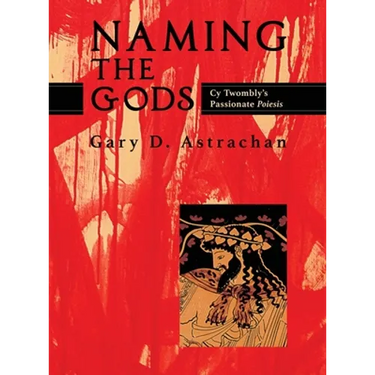 Naming the Gods: Cy Twombly's Passionate Poiesis