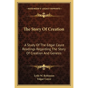 The Story Of Creation: A Study Of The Edgar Cayce Readings Regarding The Story Of Creation And Genesis