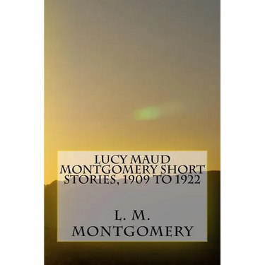 Lucy Maud Montgomery Short Stories, 1909 to 1922