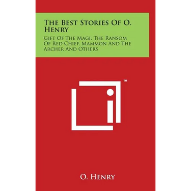 The Best Stories Of O. Henry: Gift Of The Magi, The Ransom Of Red Chief, Mammon And The Archer And Others