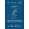 Drilling Practice and Jig Design - A Treatise Covering Comprehensively Drilling and Tapping Operations, and the Design of Drill Jigs and Fixtures for