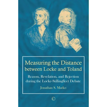 Measuring the Distance Between Locke and Toland: Reason, Revelation, and Rejection During the Locke-Stillingfleet Debate