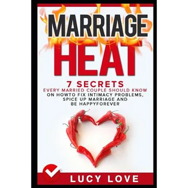 Marriage Heat: 7 Secrets Every Married Couple Should Know on How to Fix Intimacy Problems, Spice Up Marriage & Be Happy Forever