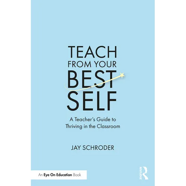 Teach from Your Best Self: A Teacher's Guide to Thriving in the Classroom