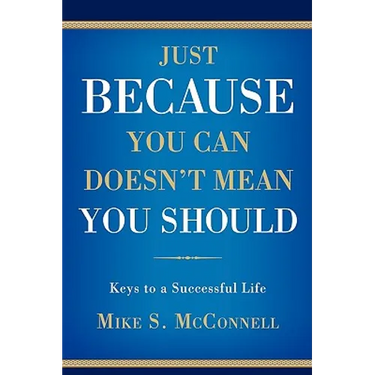 Just Because You Can Doesn't Mean You Should: Keys to a Successful Life
