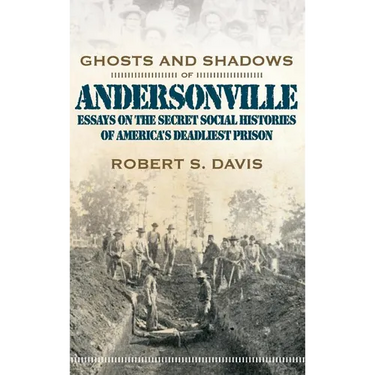 Ghosts and Shadows of Andersonville: Essays on the Secret Social Histories of America's Deadliest Prison