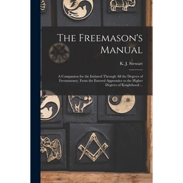 The Freemason's Manual: a Companion for the Initiated Through All the Degrees of Freemasonry, From the Entered Apprentice to the Higher Degree