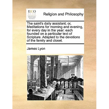 The Saint's Daily Assistant; Or, Meditations for Morning and Evening, for Every Day in the Year: Each Founded on a Particular Text of Scripture. Adapt