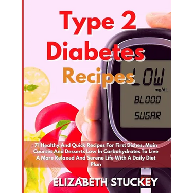 Type 2 Diabetes Recipes: 71 Healthy And Quick Recipes For First Dishes, Main Courses And Desserts Low In Carbohydrates To Live A More Relaxed And Sere