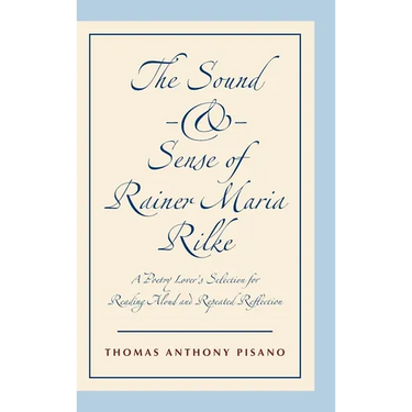 The Sound and Sense of Rainer Maria Rilke: A Poetry Lover's Selection for Reading Aloud and Repeated Reflection