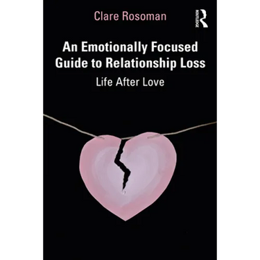 An Emotionally Focused Guide to Relationship Loss: Life After Love