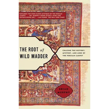 Root of Wild Madder: Chasing the History, Mystery, and Lore of the Persian Carpet