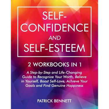 Self-Confidence and Self-Esteem: A Step-by-Step and Life-Changing Guide to Recognize Your Worth, Believe in Yourself, Boost Self-Love, Achieve Your Go