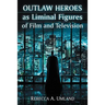 Outlaw Heroes as Liminal Figures of Film and Television