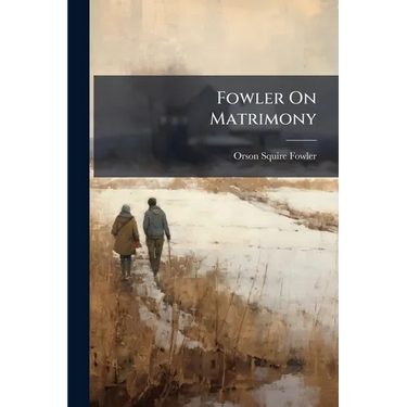 Fowler On Matrimony: Or, Phrenology and Physiology, Applied to the Selectionof Suitable Companions for Life