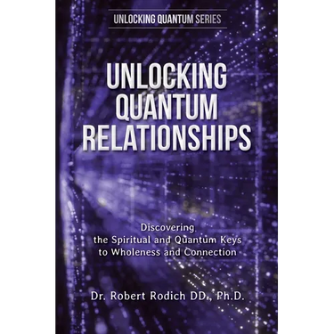 Unlocking Quantum Relationships: Discovering the Spiritual and Quantum Keys to Wholeness and Connection